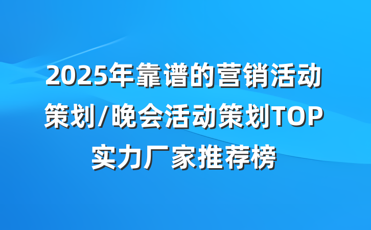 2025年靠谱的营销活动策划/晚会活动策划TOP实力厂家推荐榜