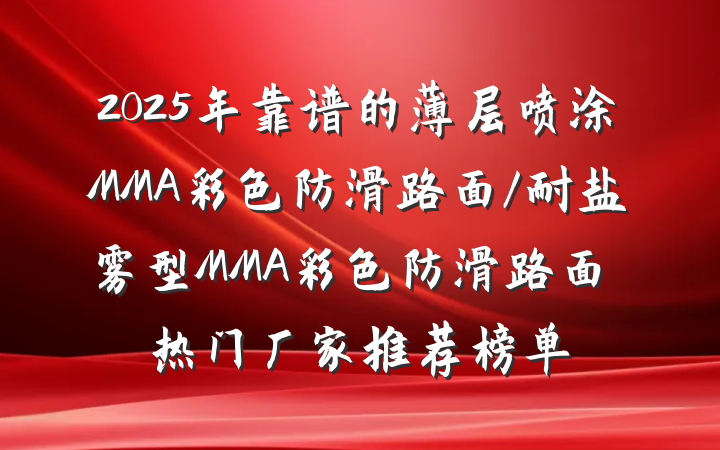 2025年靠谱的薄层喷涂MMA彩色防滑路面/耐盐雾型MMA彩色防滑路面热门厂家推荐榜单