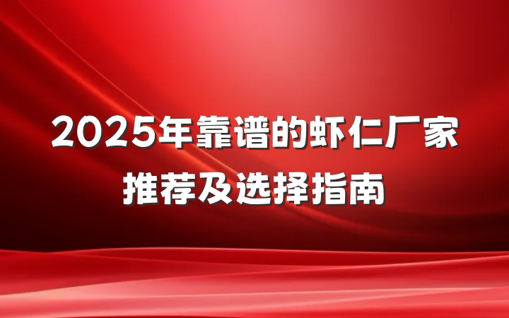 2025年靠谱的虾仁厂家推荐及选择指南
