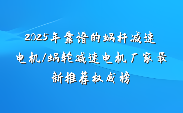 2025年靠谱的蜗杆减速电机/蜗轮减速电机厂家最新推荐权威榜