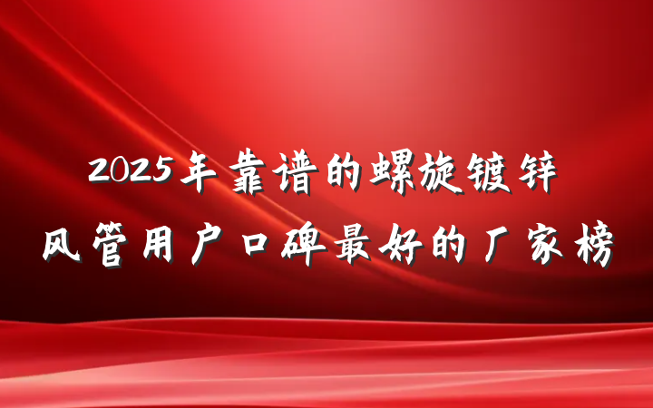 2025年靠谱的螺旋镀锌风管用户口碑最好的厂家榜