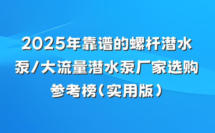 2025年靠谱的螺杆潜水泵/大流量潜水泵厂家选购参考榜（实用版）