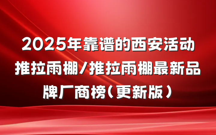 2025年靠谱的西安活动推拉雨棚/推拉雨棚最新品牌厂商榜（更新版）