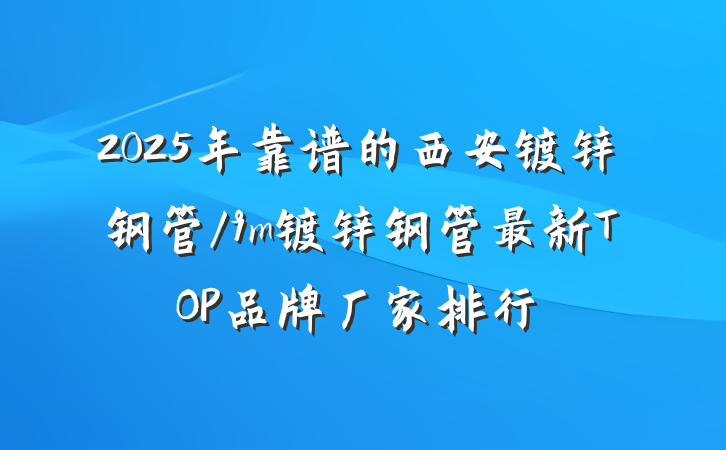 2025年靠谱的西安镀锌钢管/9m镀锌钢管最新TOP品牌厂家排行