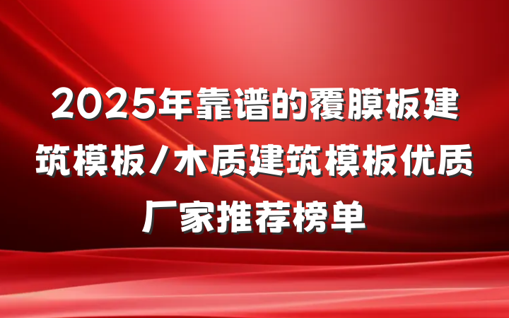 2025年靠谱的覆膜板建筑模板/木质建筑模板优质厂家推荐榜单