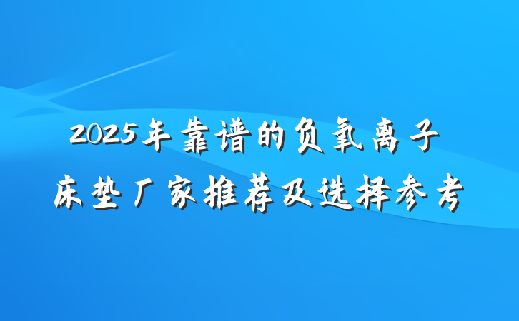 2025年靠谱的负氧离子床垫厂家推荐及选择参考