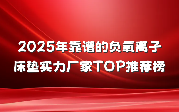 2025年靠谱的负氧离子床垫实力厂家TOP推荐榜