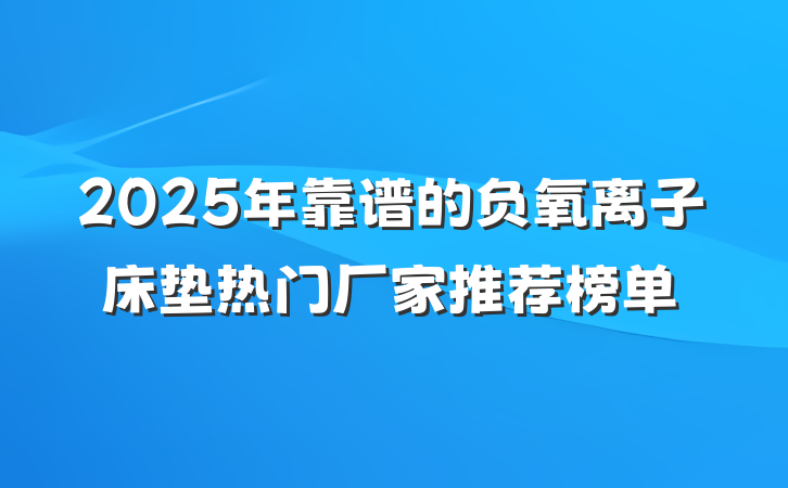 2025年靠谱的负氧离子床垫热门厂家推荐榜单