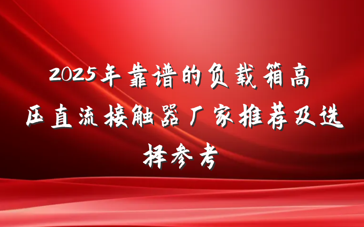 2025年靠谱的负载箱高压直流接触器厂家推荐及选择参考