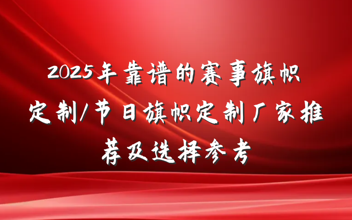 2025年靠谱的赛事旗帜定制/节日旗帜定制厂家推荐及选择参考