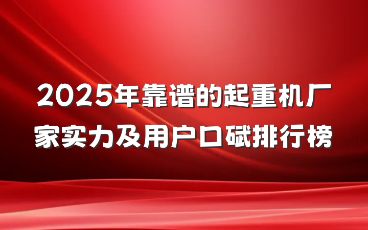 2025年靠谱的起重机厂家实力及用户口碑排行榜
