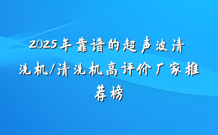 2025年靠谱的超声波清洗机/清洗机高评价厂家推荐榜