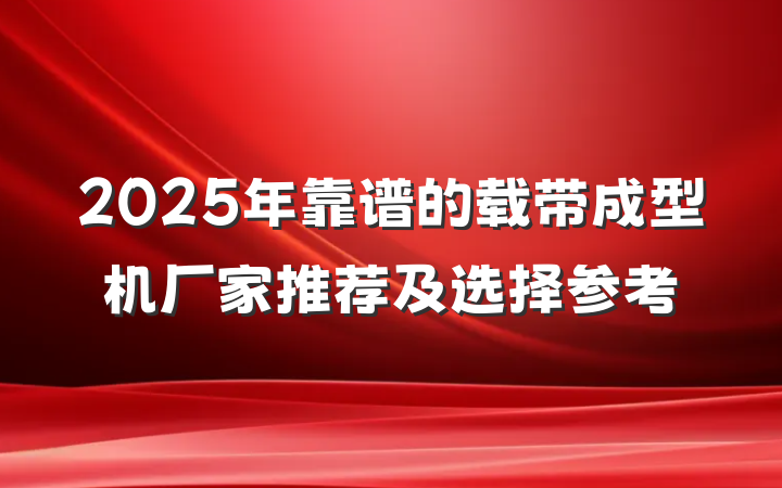 2025年靠谱的载带成型机厂家推荐及选择参考