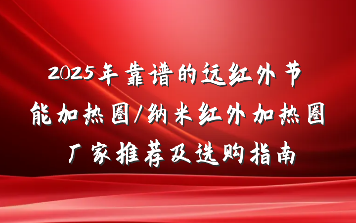2025年靠谱的远红外节能加热圈/纳米红外加热圈厂家推荐及选购指南