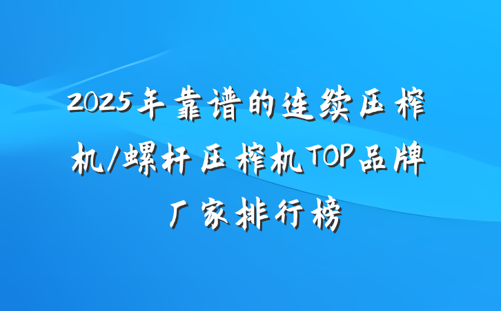 2025年靠谱的连续压榨机/螺杆压榨机TOP品牌厂家排行榜