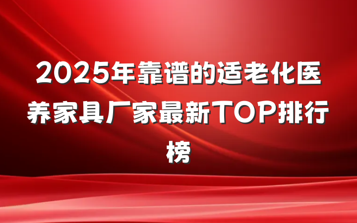 2025年靠谱的适老化医养家具厂家最新TOP排行榜