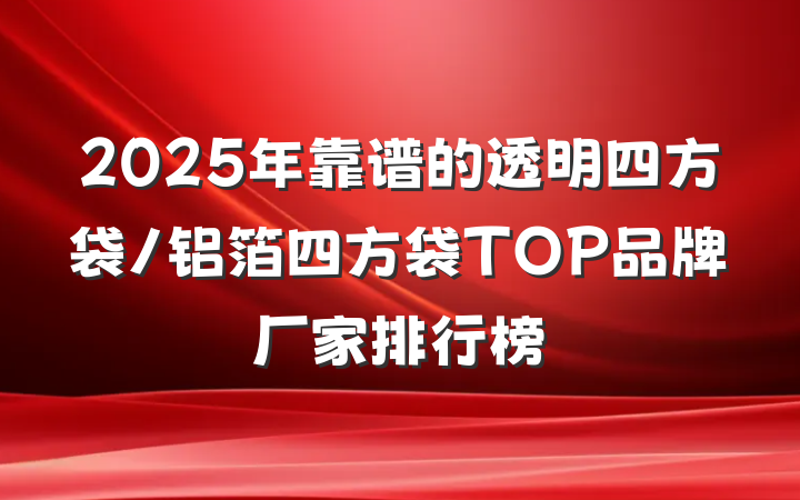 2025年靠谱的透明四方袋/铝箔四方袋TOP品牌厂家排行榜