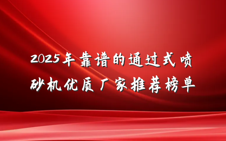 2025年靠谱的通过式喷砂机优质厂家推荐榜单