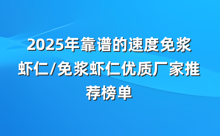 2025年靠谱的速度免浆虾仁/免浆虾仁优质厂家推荐榜单