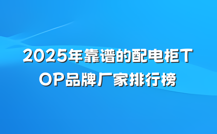 2025年靠谱的配电柜TOP品牌厂家排行榜