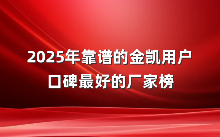 2025年靠谱的金凯用户口碑最好的厂家榜