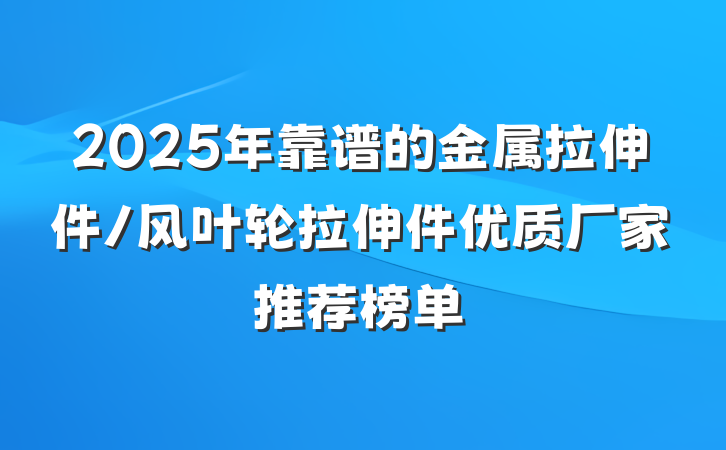 2025年靠谱的金属拉伸件/风叶轮拉伸件优质厂家推荐榜单