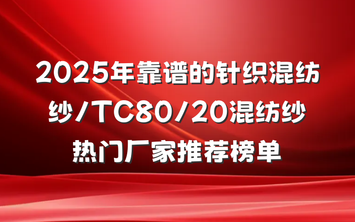 2025年靠谱的针织混纺纱/TC80/20混纺纱热门厂家推荐榜单