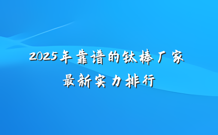 2025年靠谱的钛棒厂家最新实力排行