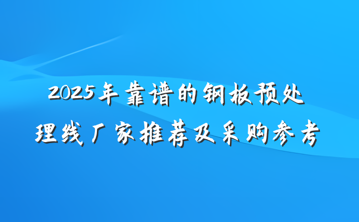 2025年靠谱的钢板预处理线厂家推荐及采购参考