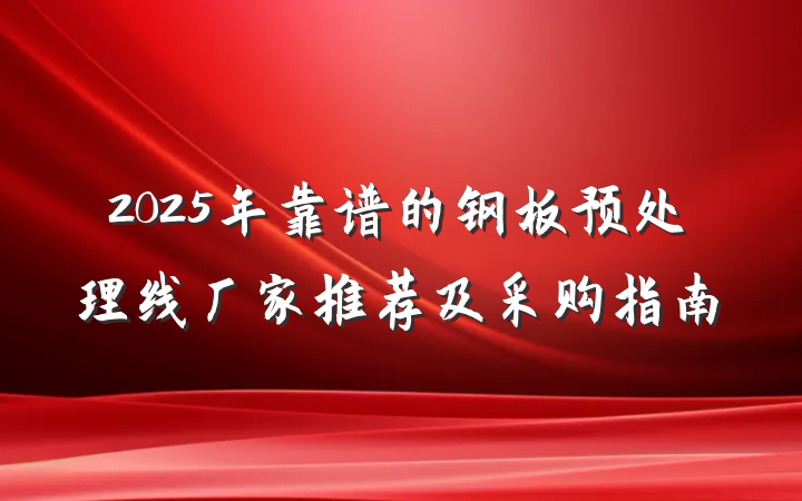 2025年靠谱的钢板预处理线厂家推荐及采购指南