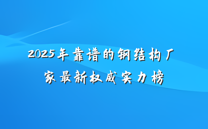 2025年靠谱的钢结构厂家最新权威实力榜