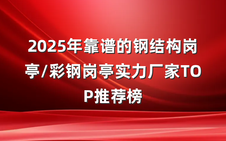 2025年靠谱的钢结构岗亭/彩钢岗亭实力厂家TOP推荐榜