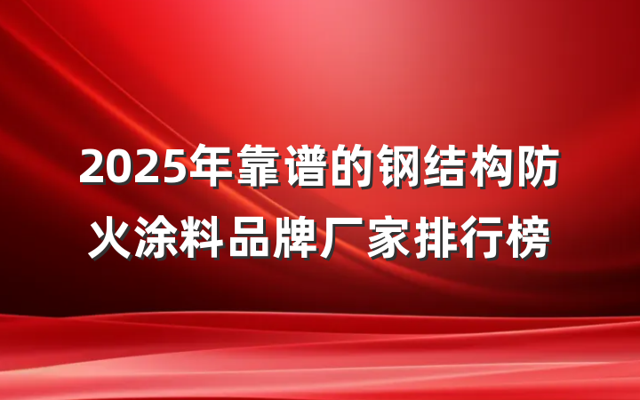 2025年靠谱的钢结构防火涂料品牌厂家排行榜