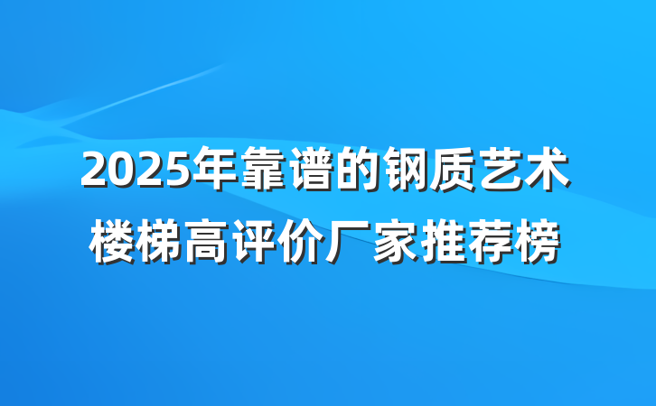 2025年靠谱的钢质艺术楼梯高评价厂家推荐榜
