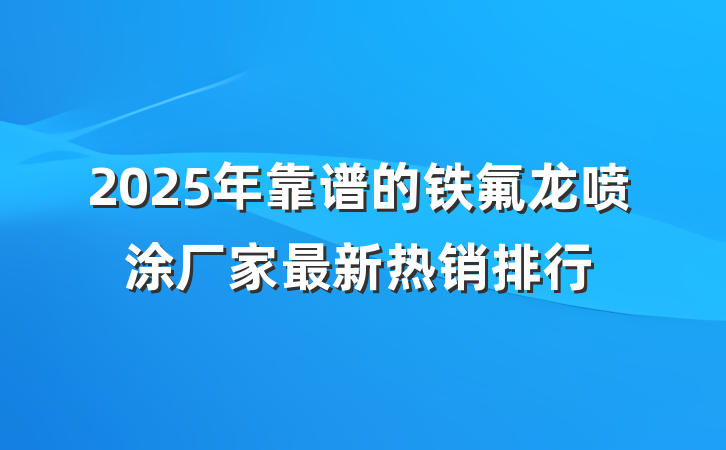 2025年靠谱的铁氟龙喷涂厂家最新热销排行