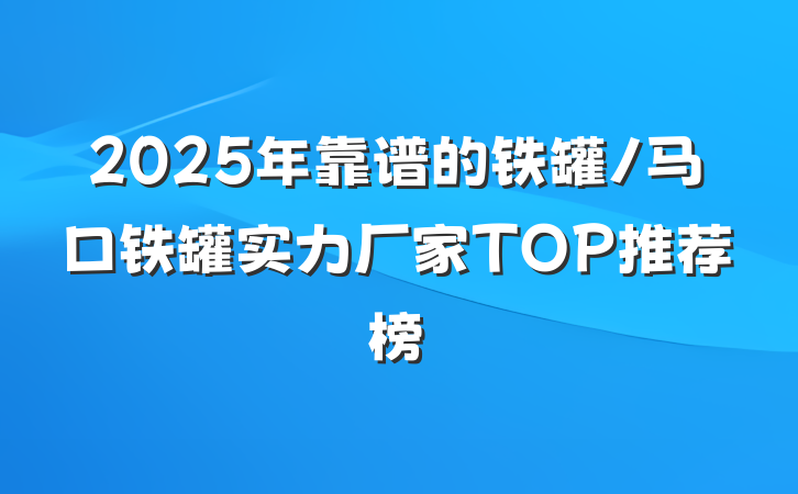 2025年靠谱的铁罐/马口铁罐实力厂家TOP推荐榜