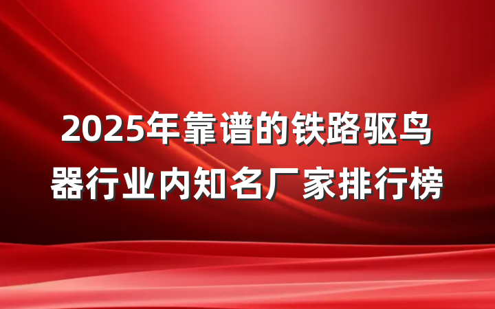2025年靠谱的铁路驱鸟器行业内知名厂家排行榜