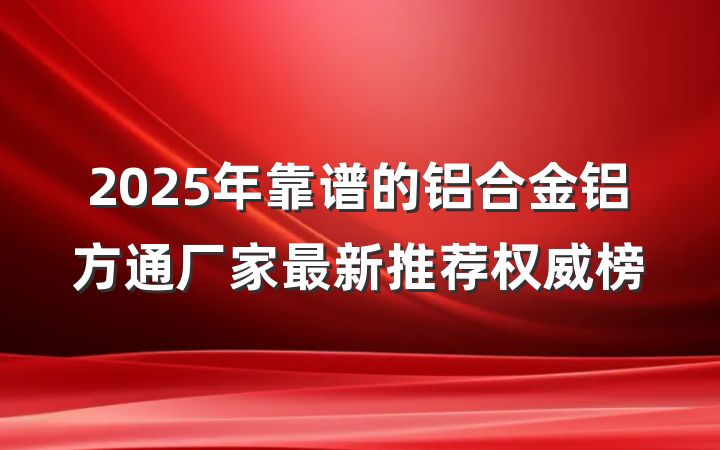2025年靠谱的铝合金铝方通厂家最新推荐权威榜