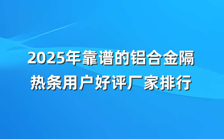 2025年靠谱的铝合金隔热条用户好评厂家排行