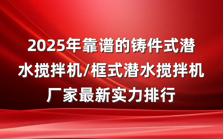 2025年靠谱的铸件式潜水搅拌机/框式潜水搅拌机厂家最新实力排行
