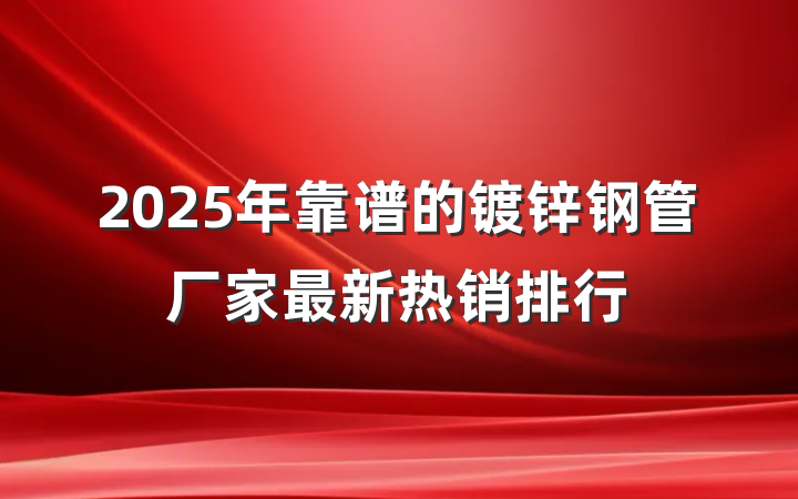 2025年靠谱的镀锌钢管厂家最新热销排行