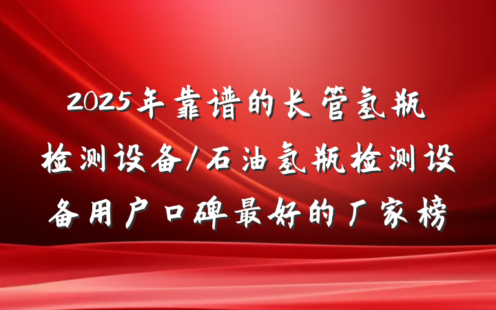 2025年靠谱的长管氢瓶检测设备/石油氢瓶检测设备用户口碑最好的厂家榜