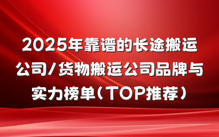 2025年靠谱的长途搬运公司/货物搬运公司品牌与实力榜单(TOP推荐)