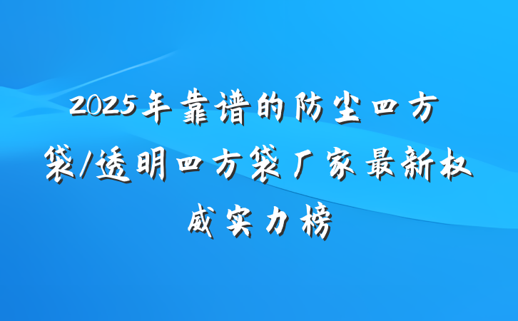 2025年靠谱的防尘四方袋/透明四方袋厂家最新权威实力榜