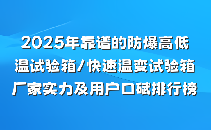 2025年靠谱的防爆高低温试验箱/快速温变试验箱厂家实力及用户口碑排行榜