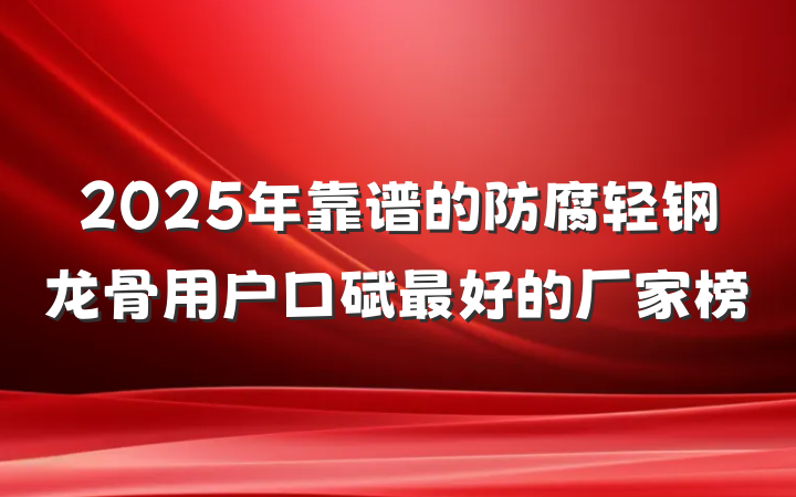 2025年靠谱的防腐轻钢龙骨用户口碑最好的厂家榜