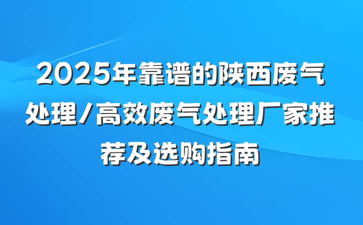 2025年靠谱的陕西废气处理/高效废气处理厂家推荐及选购指南