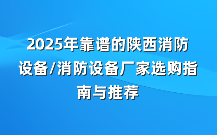 2025年靠谱的陕西消防设备/消防设备厂家选购指南与推荐