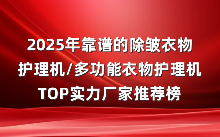 2025年靠谱的除皱衣物护理机/多功能衣物护理机TOP实力厂家推荐榜