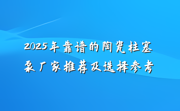 2025年靠谱的陶瓷柱塞泵厂家推荐及选择参考